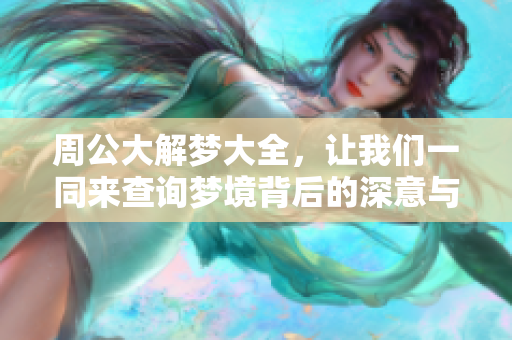 周公大解梦大全，让我们一同来查询梦境背后的深意与启示