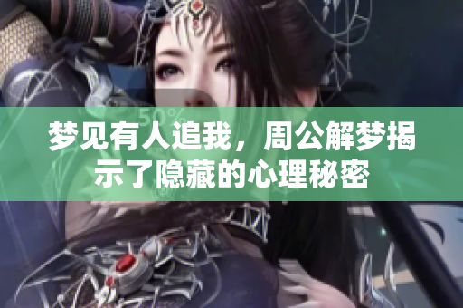 梦见有人追我，周公解梦揭示了隐藏的心理秘密