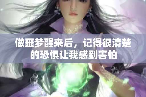做噩梦醒来后，记得很清楚的恐惧让我感到害怕
