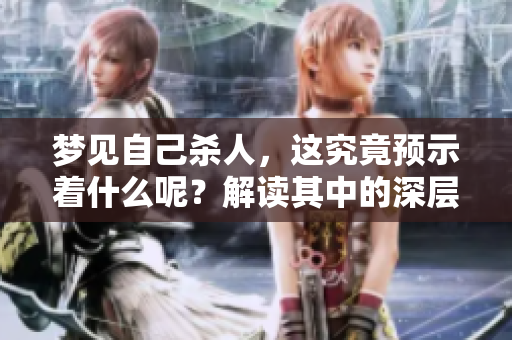 梦见自己杀人，这究竟预示着什么呢？解读其中的深层含义与象征。
