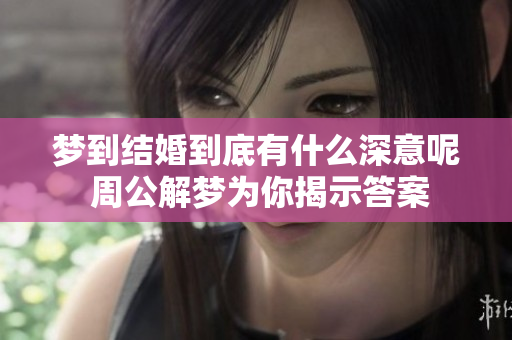 梦到结婚到底有什么深意呢 周公解梦为你揭示答案