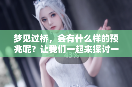 梦见过桥，会有什么样的预兆呢？让我们一起来探讨一下这个问题吧。