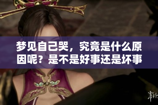 梦见自己哭，究竟是什么原因呢？是不是好事还是坏事呢？