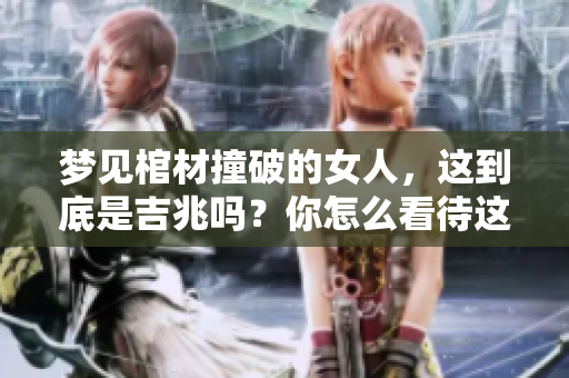梦见棺材撞破的女人，这到底是吉兆吗？你怎么看待这个问题呢？