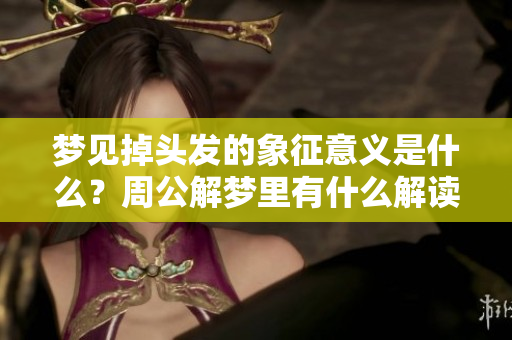 梦见掉头发的象征意义是什么？周公解梦里有什么解读？