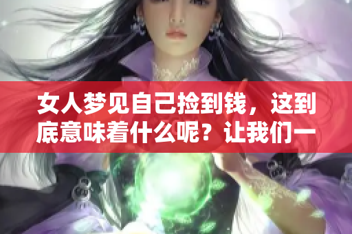 女人梦见自己捡到钱，这到底意味着什么呢？让我们一起来探讨一下。