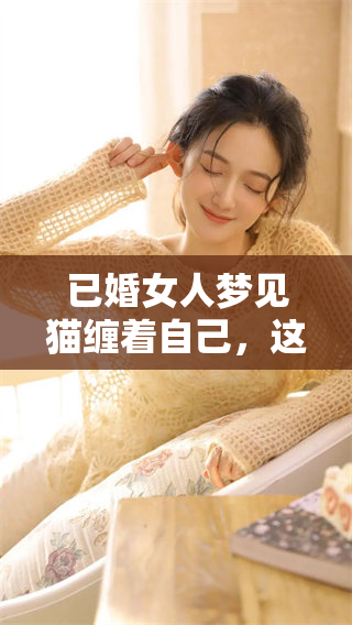 已婚女人梦见猫缠着自己，这个梦境意味着什么呢？探讨背后的含义。