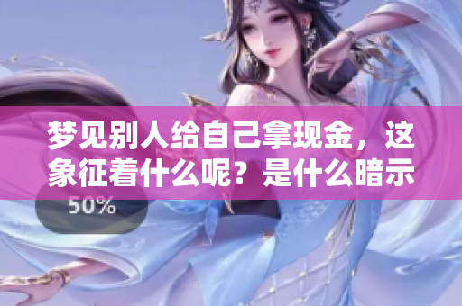 梦见别人给自己拿现金，这象征着什么呢？是什么暗示了这样的梦境呢？