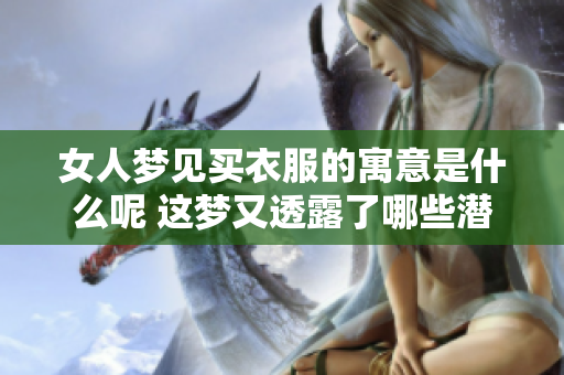女人梦见买衣服的寓意是什么呢 这梦又透露了哪些潜在信息呢