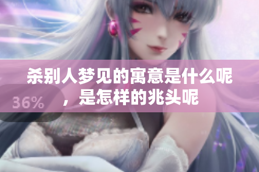 杀别人梦见的寓意是什么呢，是怎样的兆头呢
