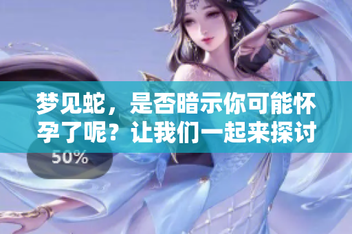 梦见蛇，是否暗示你可能怀孕了呢？让我们一起来探讨这个有趣的话题。