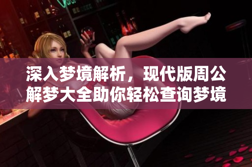 深入梦境解析，现代版周公解梦大全助你轻松查询梦境含义