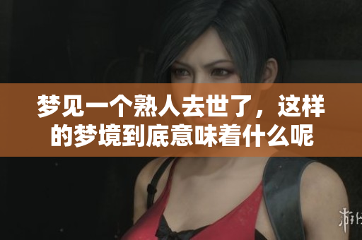 梦见一个熟人去世了，这样的梦境到底意味着什么呢