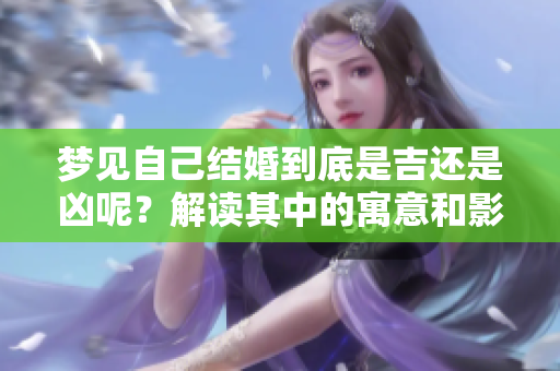梦见自己结婚到底是吉还是凶呢？解读其中的寓意和影响。