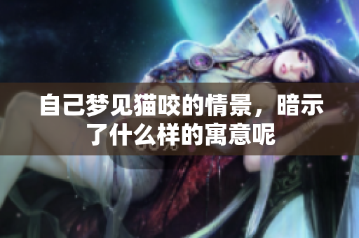 自己梦见猫咬的情景，暗示了什么样的寓意呢
