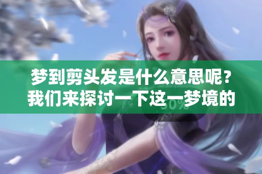 梦到剪头发是什么意思呢？我们来探讨一下这一梦境的解析。