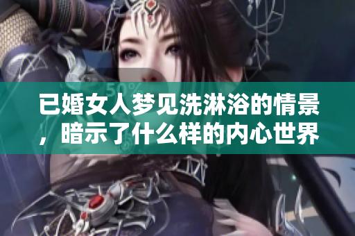 已婚女人梦见洗淋浴的情景，暗示了什么样的内心世界呢