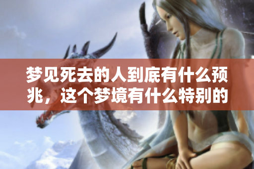梦见死去的人到底有什么预兆，这个梦境有什么特别的含义呢