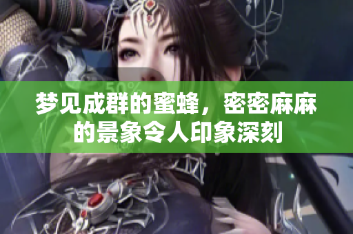梦见成群的蜜蜂，密密麻麻的景象令人印象深刻