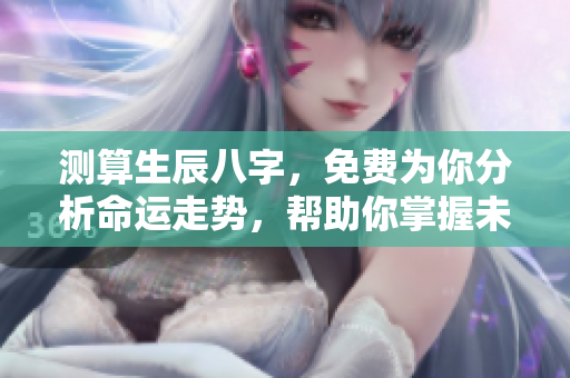 测算生辰八字，免费为你分析命运走势，帮助你掌握未来一切。