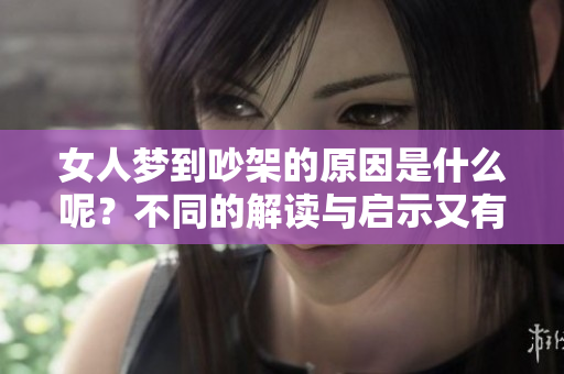 女人梦到吵架的原因是什么呢？不同的解读与启示又有哪些呢？