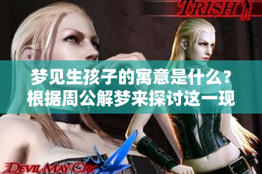 梦见生孩子的寓意是什么？根据周公解梦来探讨这一现象的深层含义。