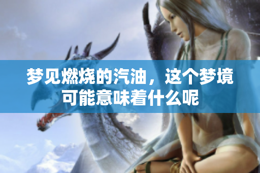 梦见燃烧的汽油，这个梦境可能意味着什么呢