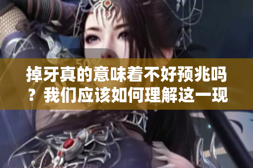 掉牙真的意味着不好预兆吗？我们应该如何理解这一现象呢