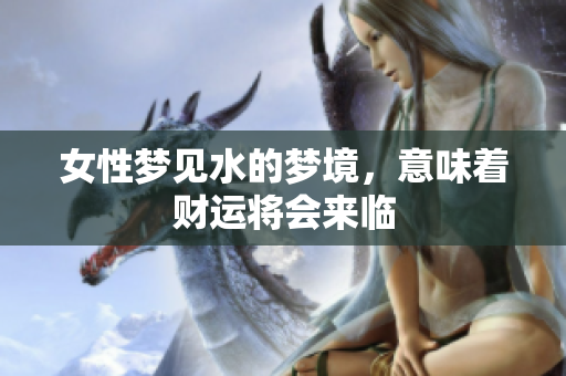 女性梦见水的梦境，意味着财运将会来临