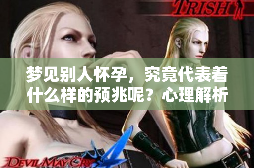 梦见别人怀孕，究竟代表着什么样的预兆呢？心理解析来了！