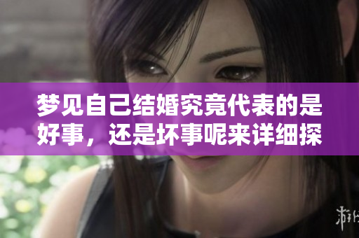 梦见自己结婚究竟代表的是好事，还是坏事呢来详细探讨一下