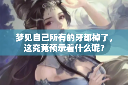 梦见自己所有的牙都掉了，这究竟预示着什么呢？