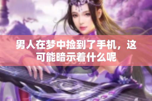 男人在梦中捡到了手机，这可能暗示着什么呢