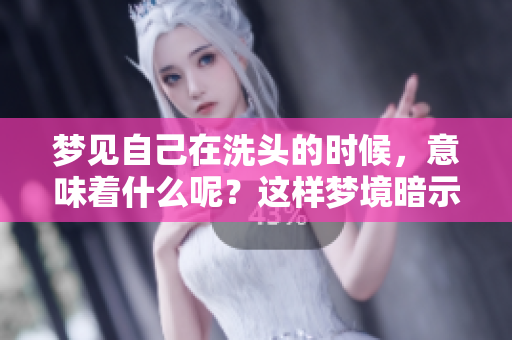 梦见自己在洗头的时候，意味着什么呢？这样梦境暗示了哪些含义呢？