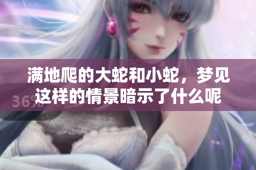 满地爬的大蛇和小蛇，梦见这样的情景暗示了什么呢