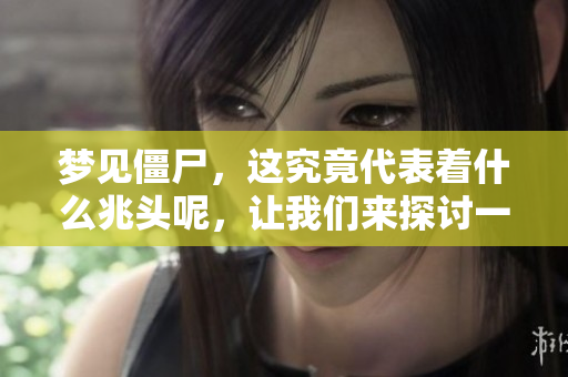 梦见僵尸，这究竟代表着什么兆头呢，让我们来探讨一下这个问题。