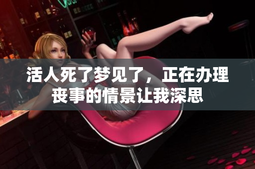 活人死了梦见了，正在办理丧事的情景让我深思