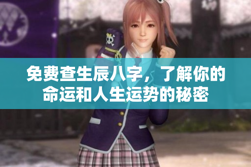 免费查生辰八字，了解你的命运和人生运势的秘密