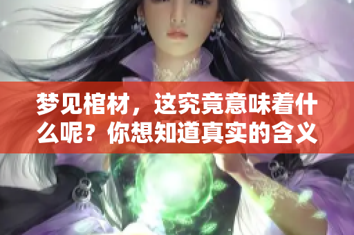 梦见棺材，这究竟意味着什么呢？你想知道真实的含义吗？