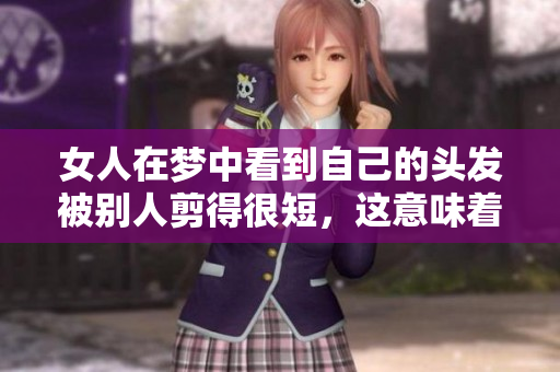 女人在梦中看到自己的头发被别人剪得很短，这意味着什么呢