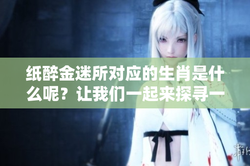 纸醉金迷所对应的生肖是什么呢？让我们一起来探寻一下吧