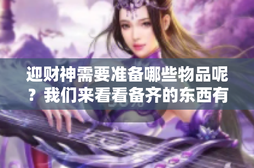 迎财神需要准备哪些物品呢？我们来看看备齐的东西有什么吧！