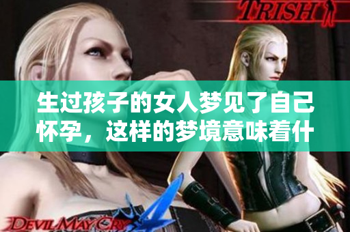生过孩子的女人梦见了自己怀孕，这样的梦境意味着什么呢