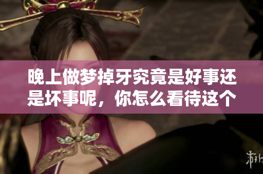 晚上做梦掉牙究竟是好事还是坏事呢，你怎么看待这个现象呢