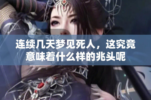 连续几天梦见死人，这究竟意味着什么样的兆头呢