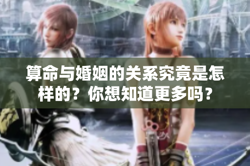 算命与婚姻的关系究竟是怎样的？你想知道更多吗？