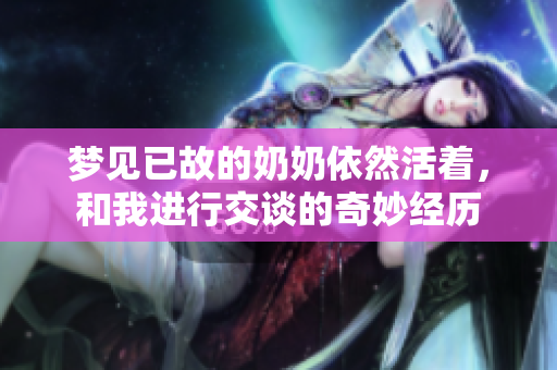 梦见已故的奶奶依然活着，和我进行交谈的奇妙经历