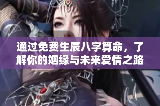 通过免费生辰八字算命，了解你的姻缘与未来爱情之路