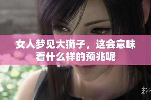 女人梦见大狮子，这会意味着什么样的预兆呢