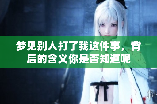 梦见别人打了我这件事，背后的含义你是否知道呢